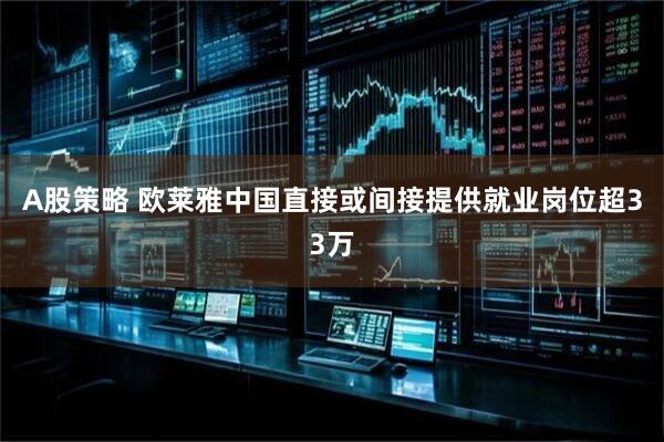 A股策略 欧莱雅中国直接或间接提供就业岗位超33万