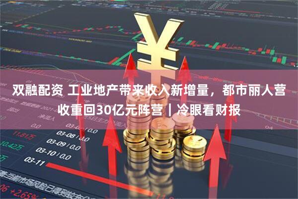 双融配资 工业地产带来收入新增量，都市丽人营收重回30亿元阵营｜冷眼看财报
