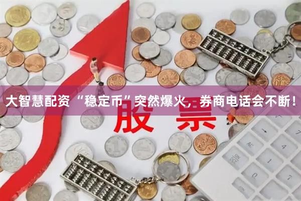 大智慧配资 “稳定币”突然爆火，券商电话会不断！