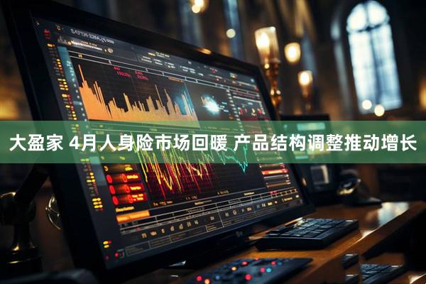 大盈家 4月人身险市场回暖 产品结构调整推动增长