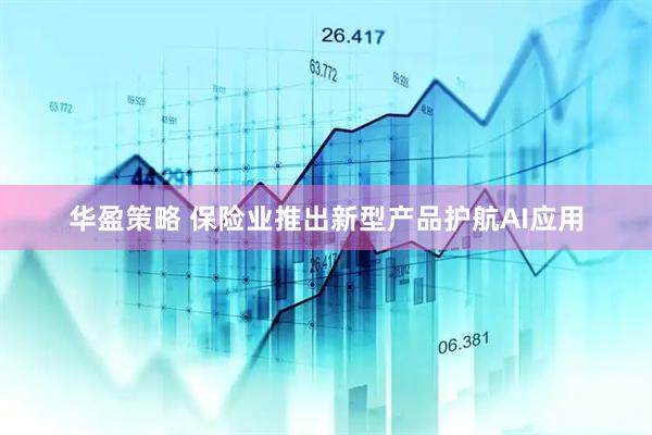 华盈策略 保险业推出新型产品护航AI应用