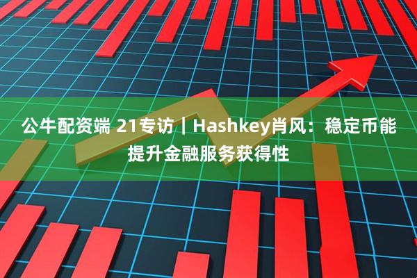 公牛配资端 21专访｜Hashkey肖风：稳定币能提升金融服务获得性