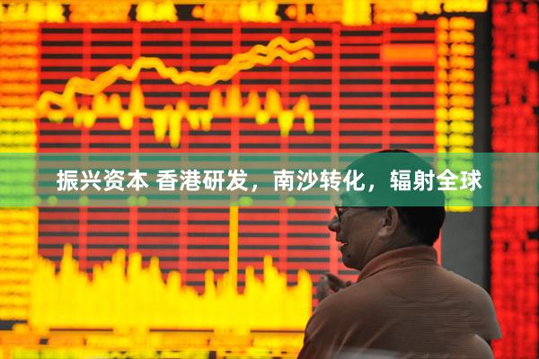 振兴资本 香港研发，南沙转化，辐射全球