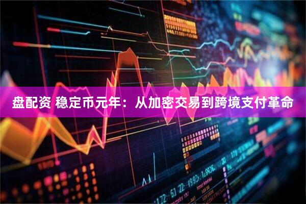 盘配资 稳定币元年：从加密交易到跨境支付革命