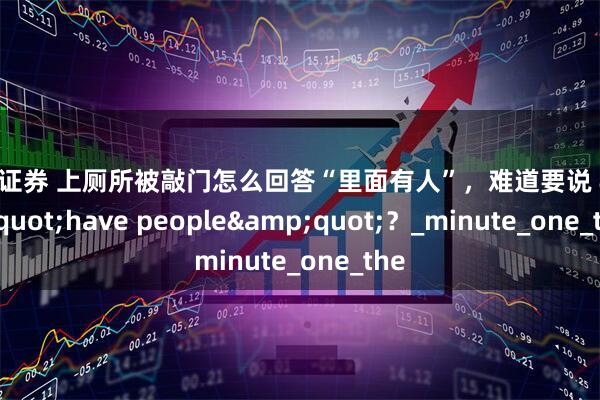 恒汇证券 上厕所被敲门怎么回答“里面有人”，难道要说 &quot;have people&quot;？_minute_one_the
