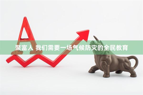 聚富人 我们需要一场气候防灾的全民教育