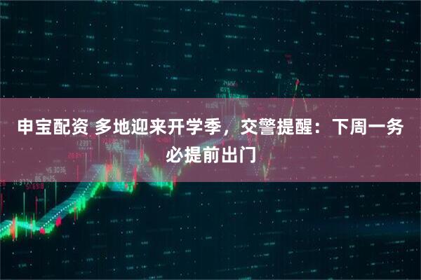 申宝配资 多地迎来开学季，交警提醒：下周一务必提前出门