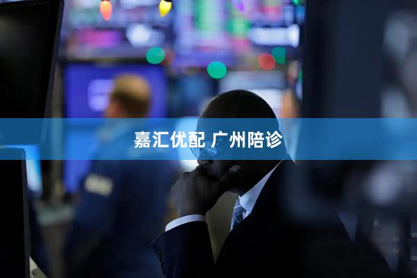 嘉汇优配 广州陪诊