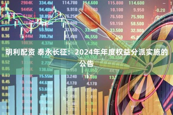 明利配资 泰永长征：2024年年度权益分派实施的公告