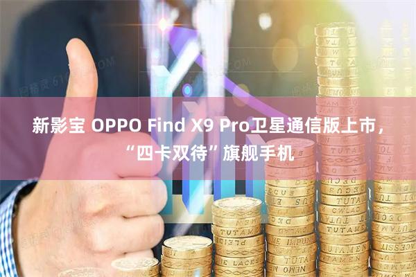 新影宝 OPPO Find X9 Pro卫星通信版上市，“四卡双待”旗舰手机