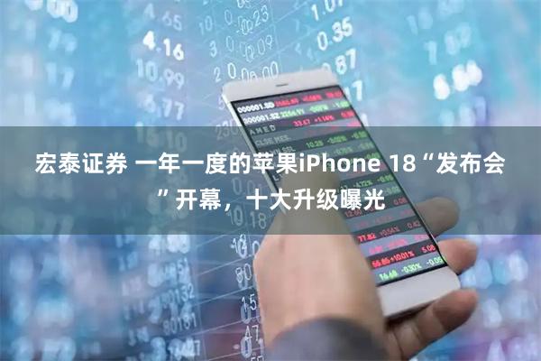 宏泰证券 一年一度的苹果iPhone 18“发布会”开幕，十大升级曝光