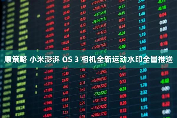 顺策略 小米澎湃 OS 3 相机全新运动水印全量推送