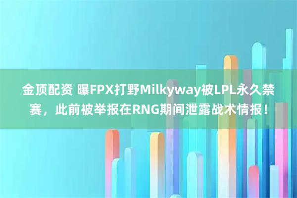 金顶配资 曝FPX打野Milkyway被LPL永久禁赛，此前被举报在RNG期间泄露战术情报！