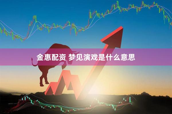 金惠配资 梦见演戏是什么意思