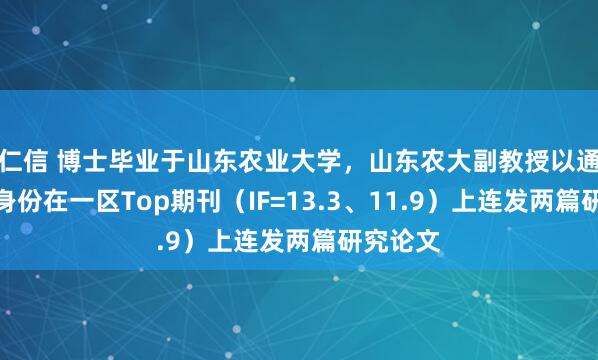 仁信 博士毕业于山东农业大学，山东农大副教授以通讯作者身份在一区Top期刊（IF=13.3、11.9）上连发两篇研究论文