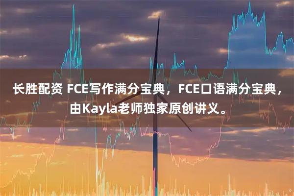 长胜配资 FCE写作满分宝典，FCE口语满分宝典，由Kayla老师独家原创讲义。