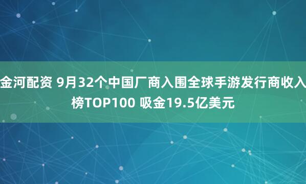 金河配资 9月32个中国厂商入围全球手游发行商收入榜TOP100 吸金19.5亿美元