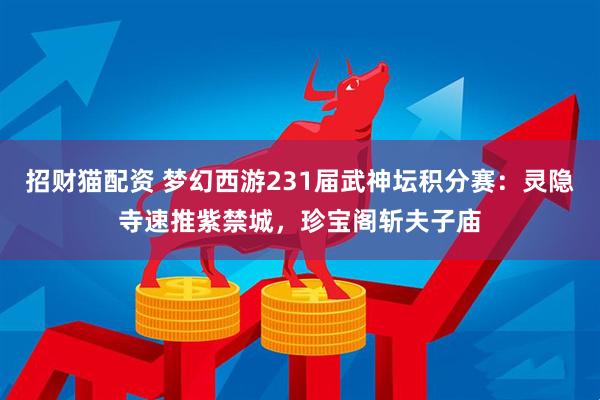 招财猫配资 梦幻西游231届武神坛积分赛：灵隐寺速推紫禁城，珍宝阁斩夫子庙