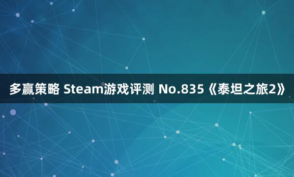 多赢策略 Steam游戏评测 No.835《泰坦之旅2》