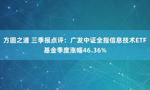方圆之道 三季报点评：广发中证全指信息技术ETF基金季度涨幅46.36%