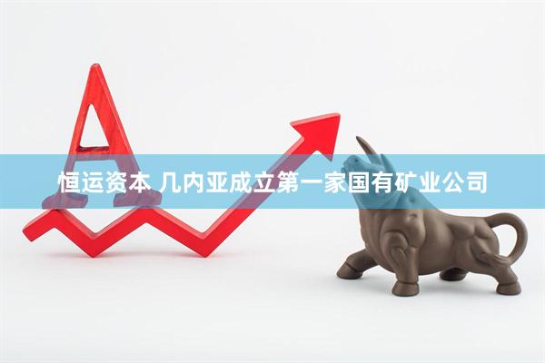 恒运资本 几内亚成立第一家国有矿业公司