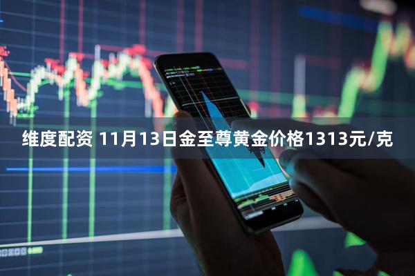 维度配资 11月13日金至尊黄金价格1313元/克