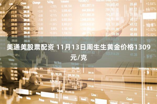 美通美股票配资 11月13日周生生黄金价格1309元/克