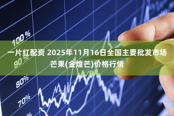 一片红配资 2025年11月16日全国主要批发市场芒果(金煌芒)价格行情