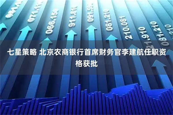 七星策略 北京农商银行首席财务官李建航任职资格获批