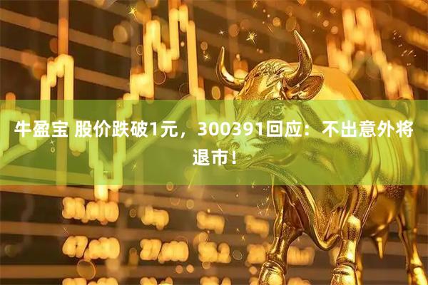牛盈宝 股价跌破1元，300391回应：不出意外将退市！