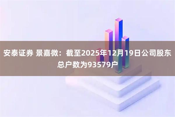 安泰证券 景嘉微：截至2025年12月19日公司股东总户数为93579户