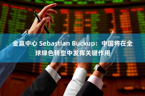 金赢中心 Sebastian Buckup：中国将在全球绿色转型中发挥关键作用