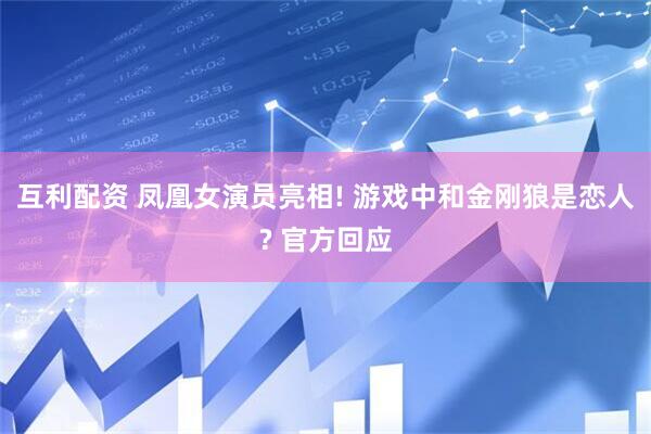 互利配资 凤凰女演员亮相! 游戏中和金刚狼是恋人? 官方回应